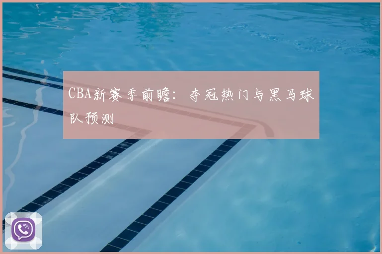 CBA新赛季前瞻：夺冠热门与黑马球队预测