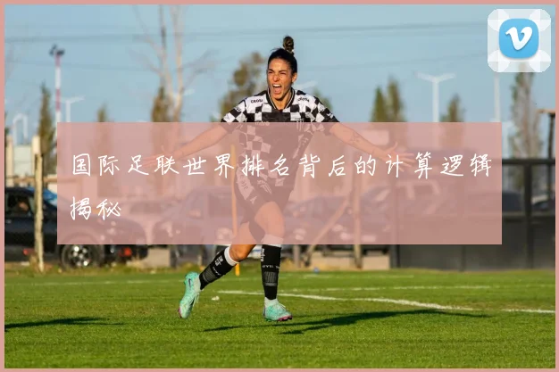 国际足联世界排名背后的计算逻辑揭秘