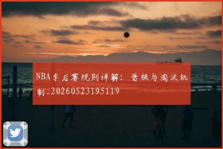 NBA季后赛规则详解:晋级与淘汰机制_20260523195119