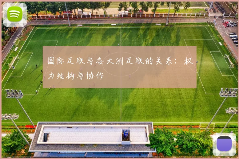 国际足联与各大洲足联的关系:权力结构与协作