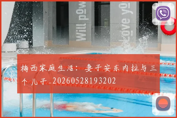梅西家庭生活：妻子安东内拉与三个儿子_20260528193202