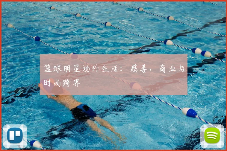 篮球明星场外生活：慈善、商业与时尚跨界