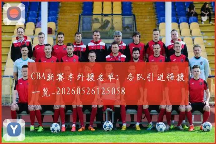 CBA新赛季外援名单：各队引进强援一览_20260526125058