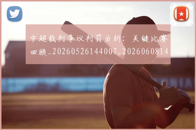 中超裁判争议判罚分析:关键比赛回顾_20260526144007_20260608142608