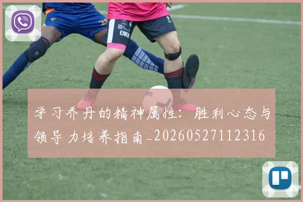 学习乔丹的精神属性：胜利心态与领导力培养指南_20260527112316