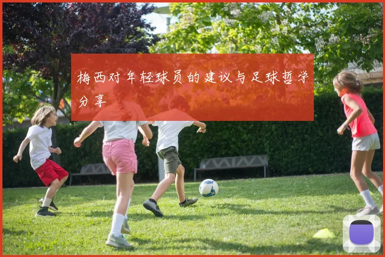 梅西对年轻球员的建议与足球哲学分享